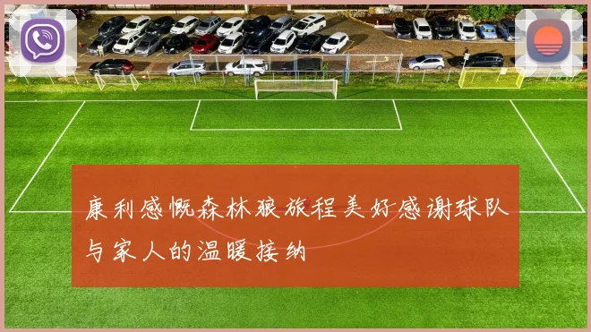康利感慨森林狼旅程美好感谢球队与家人的温暖接纳